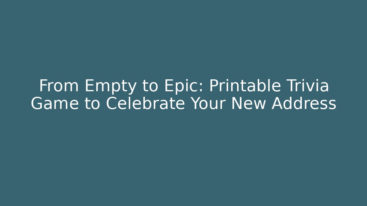 From Empty to Epic: Printable Trivia Game to Celebrate Your New Address