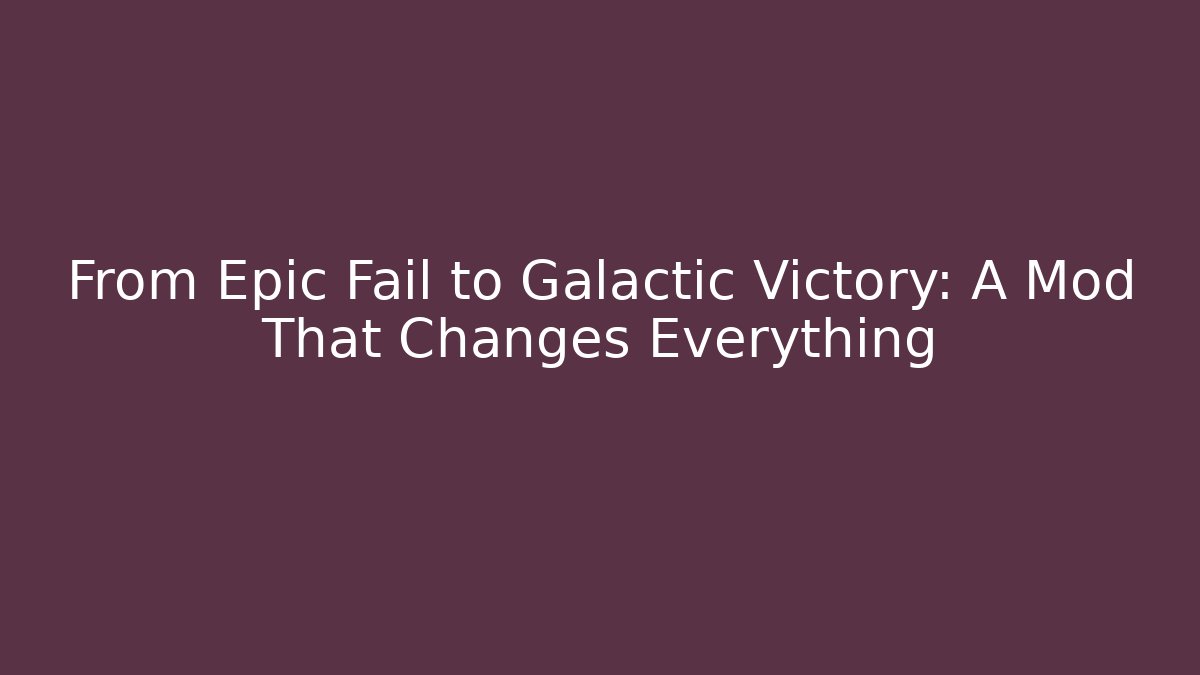From Epic Fail to Galactic Victory: A Mod That Changes Everything