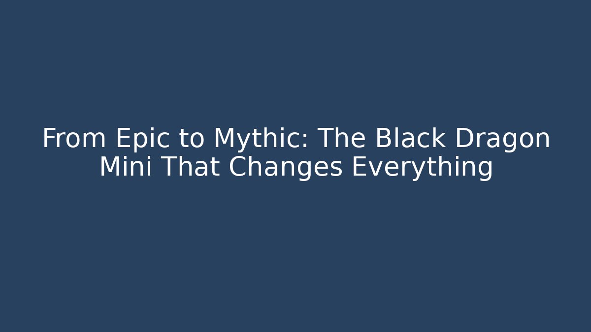 From Epic to Mythic: The Black Dragon Mini That Changes Everything