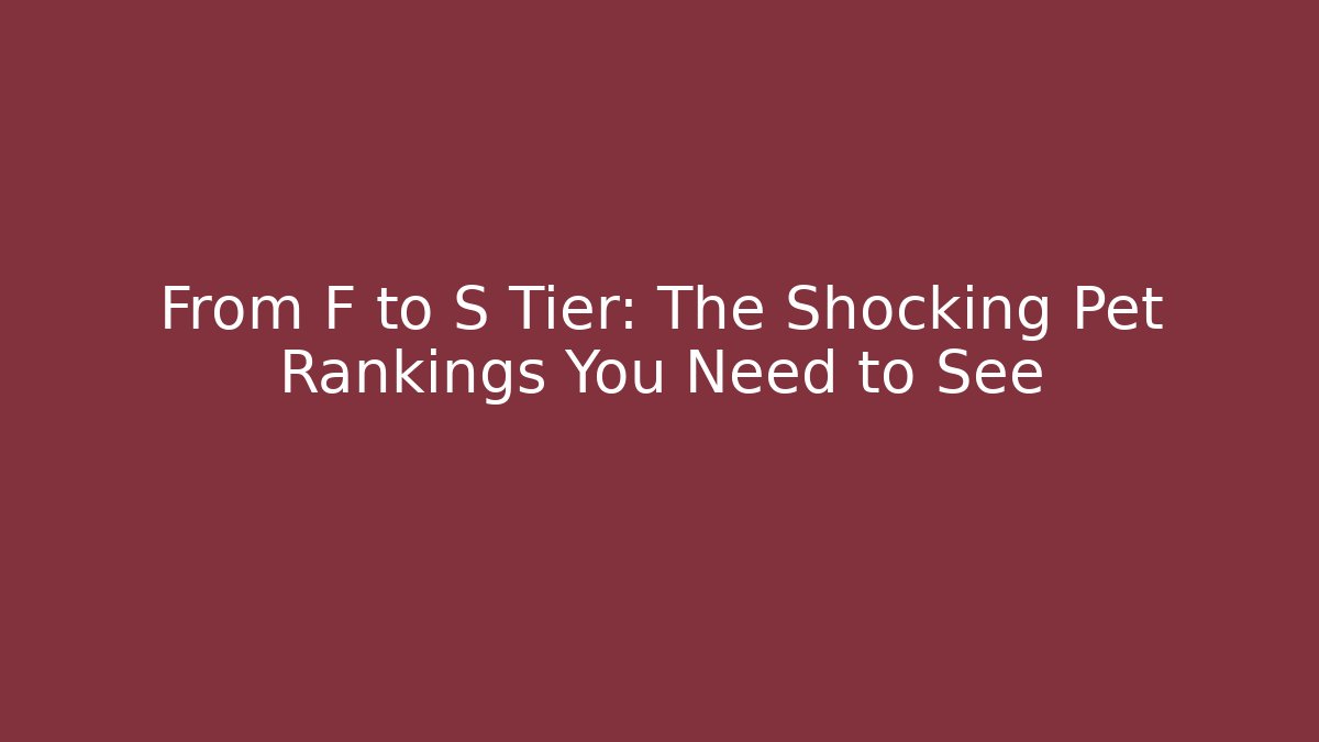 From F to S Tier: The Shocking Pet Rankings You Need to See