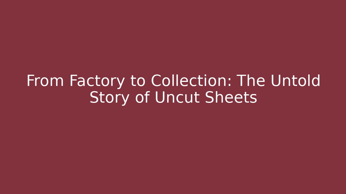 From Factory to Collection: The Untold Story of Uncut Sheets