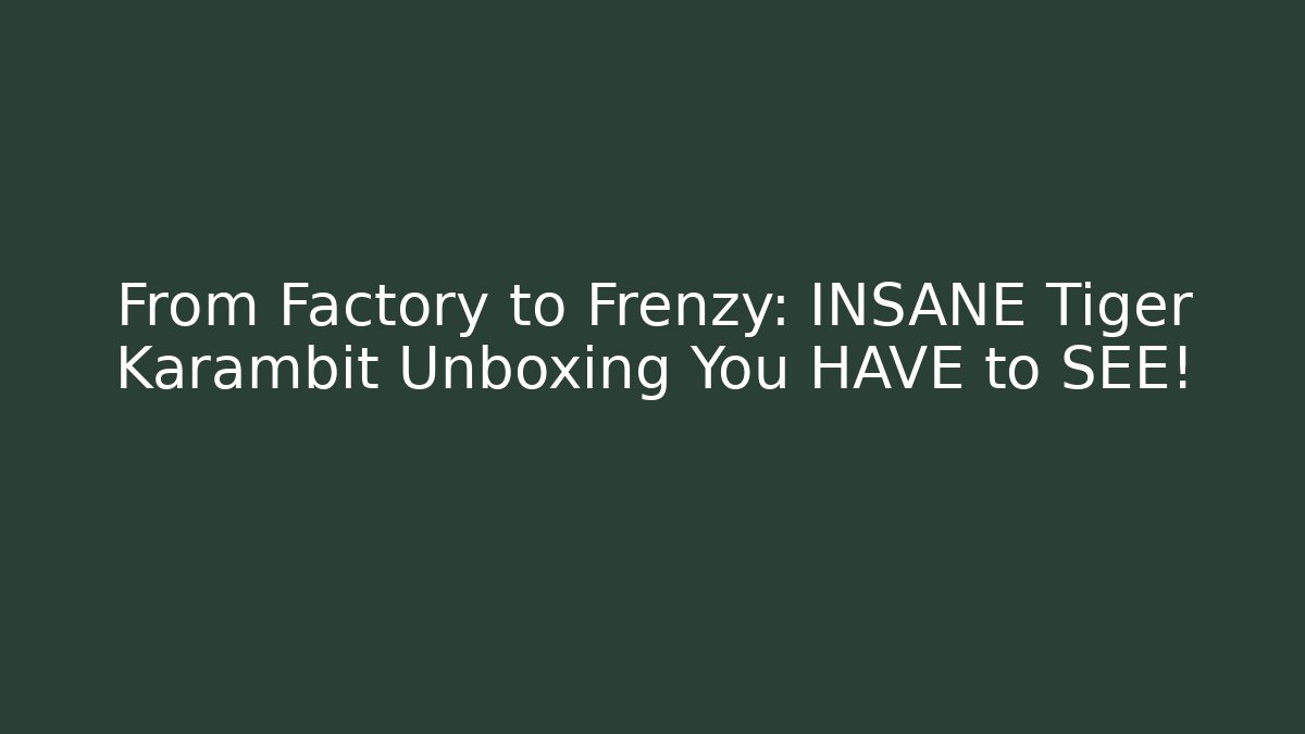 From Factory to Frenzy: INSANE Tiger Karambit Unboxing You HAVE to SEE! - Critter Realm