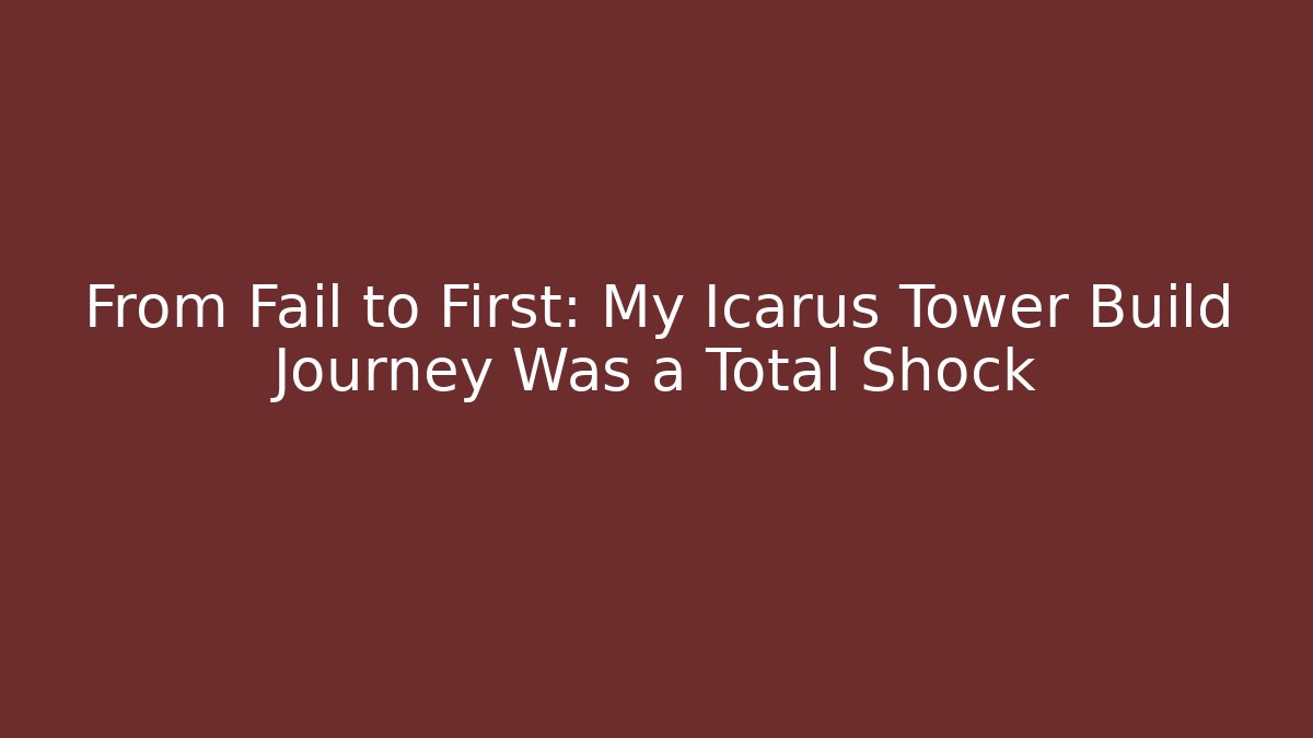 From Fail to First: My Icarus Tower Build Journey Was a Total Shock