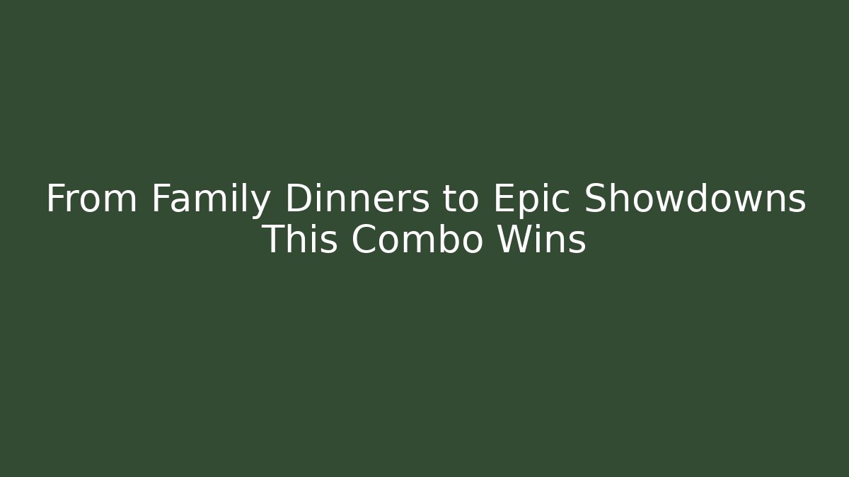 From Family Dinners to Epic Showdowns This Combo Wins
