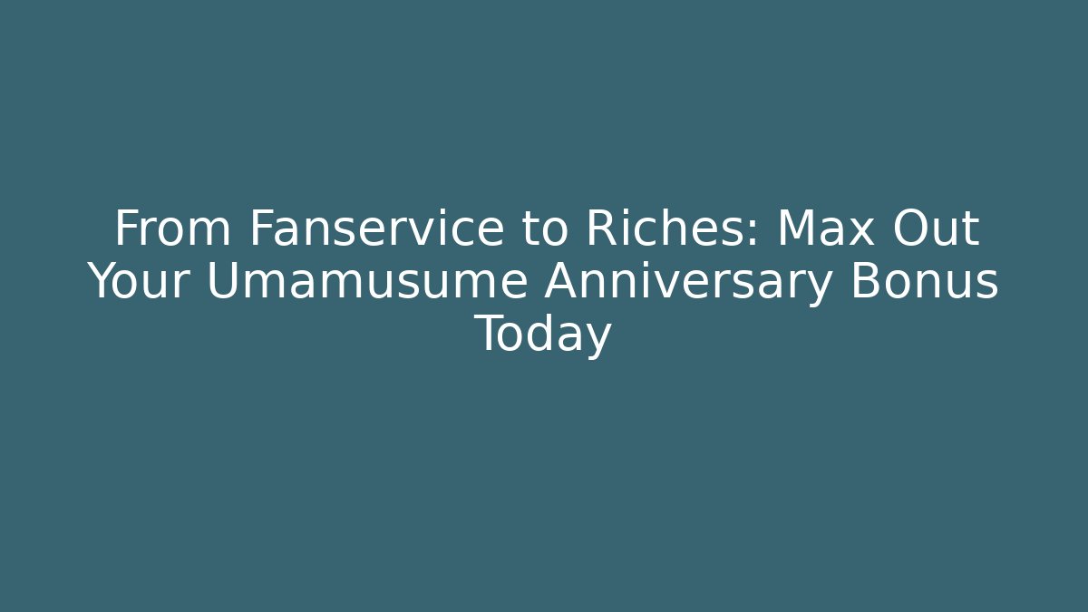 From Fanservice to Riches: Max Out Your Umamusume Anniversary Bonus Today