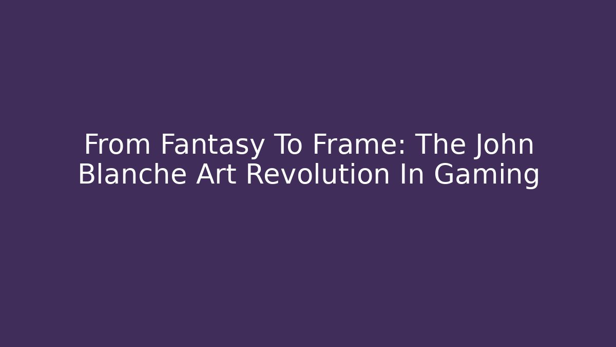 From Fantasy To Frame: The John Blanche Art Revolution In Gaming