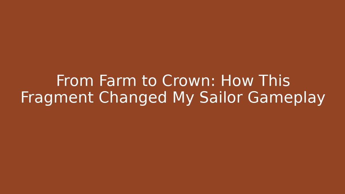 From Farm to Crown: How This Fragment Changed My Sailor Gameplay
