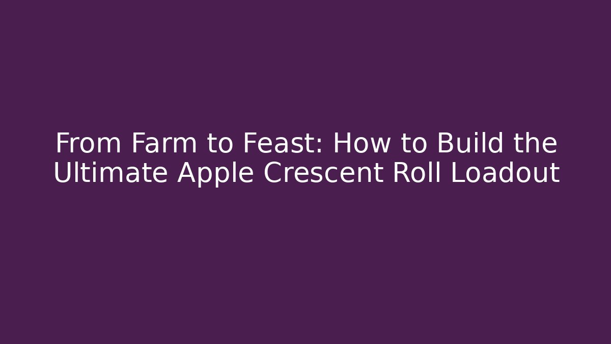 From Farm to Feast: How to Build the Ultimate Apple Crescent Roll Loadout
