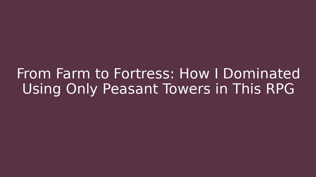 From Farm to Fortress: How I Dominated Using Only Peasant Towers in This RPG