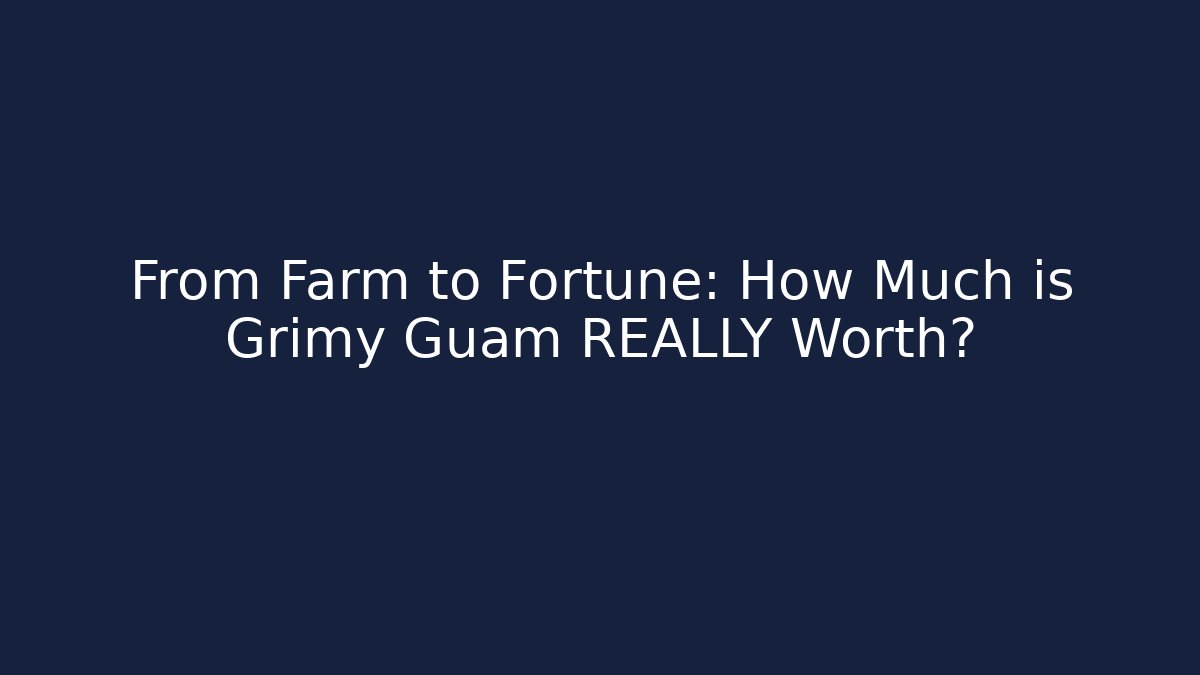 From Farm to Fortune: How Much is Grimy Guam REALLY Worth?