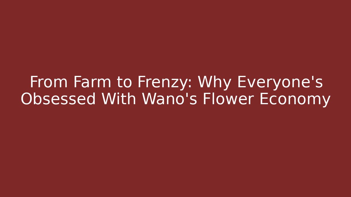 From Farm to Frenzy: Why Everyone's Obsessed With Wano's Flower Economy