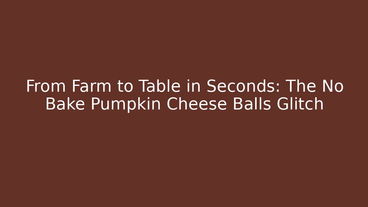 From Farm to Table in Seconds: The No Bake Pumpkin Cheese Balls Glitch
