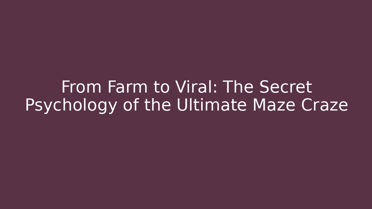 From Farm to Viral: The Secret Psychology of the Ultimate Maze Craze