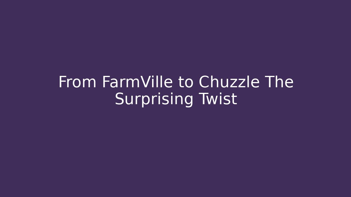 From FarmVille to Chuzzle The Surprising Twist