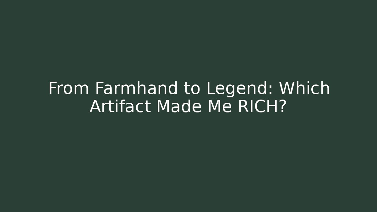 From Farmhand to Legend: Which Artifact Made Me RICH?