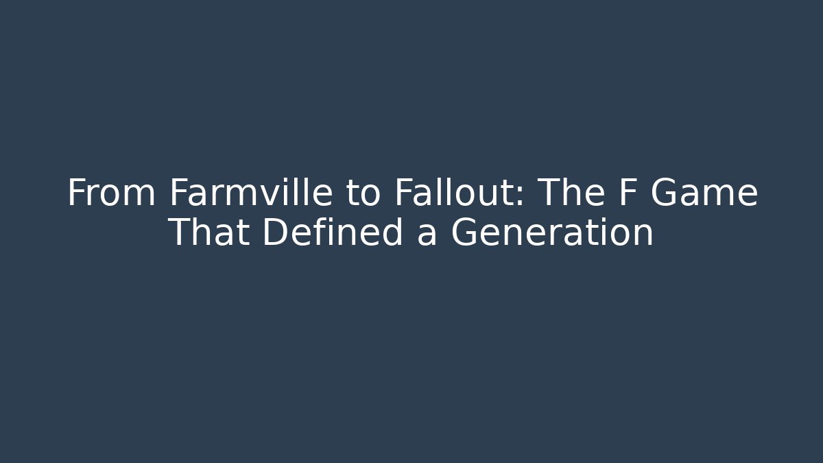 From Farmville to Fallout: The F Game That Defined a Generation