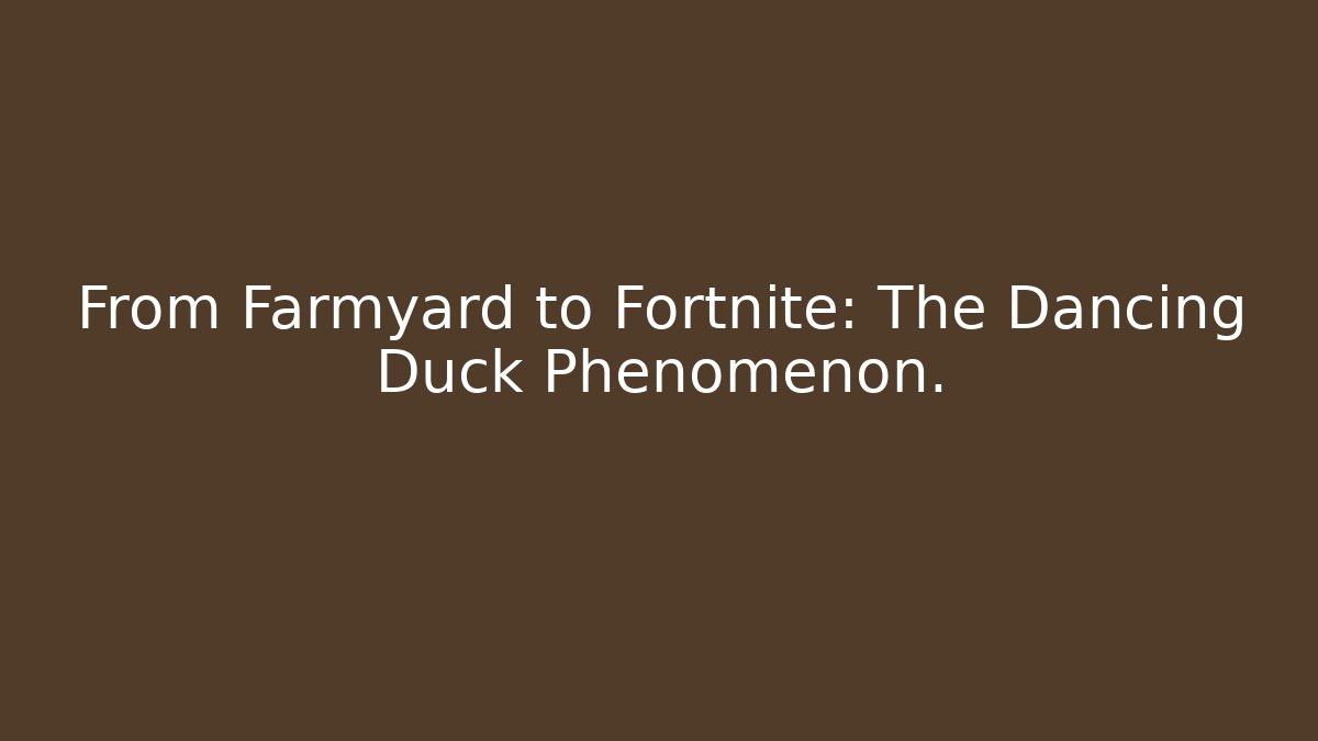 From Farmyard to Fortnite: The Dancing Duck Phenomenon.