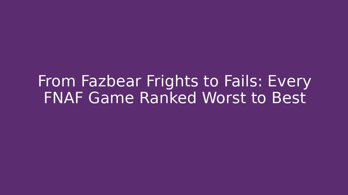 From Fazbear Frights to Fails: Every FNAF Game Ranked Worst to Best