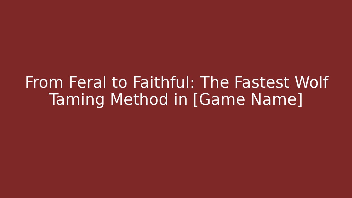 From Feral to Faithful: The Fastest Wolf Taming Method in [Game Name]