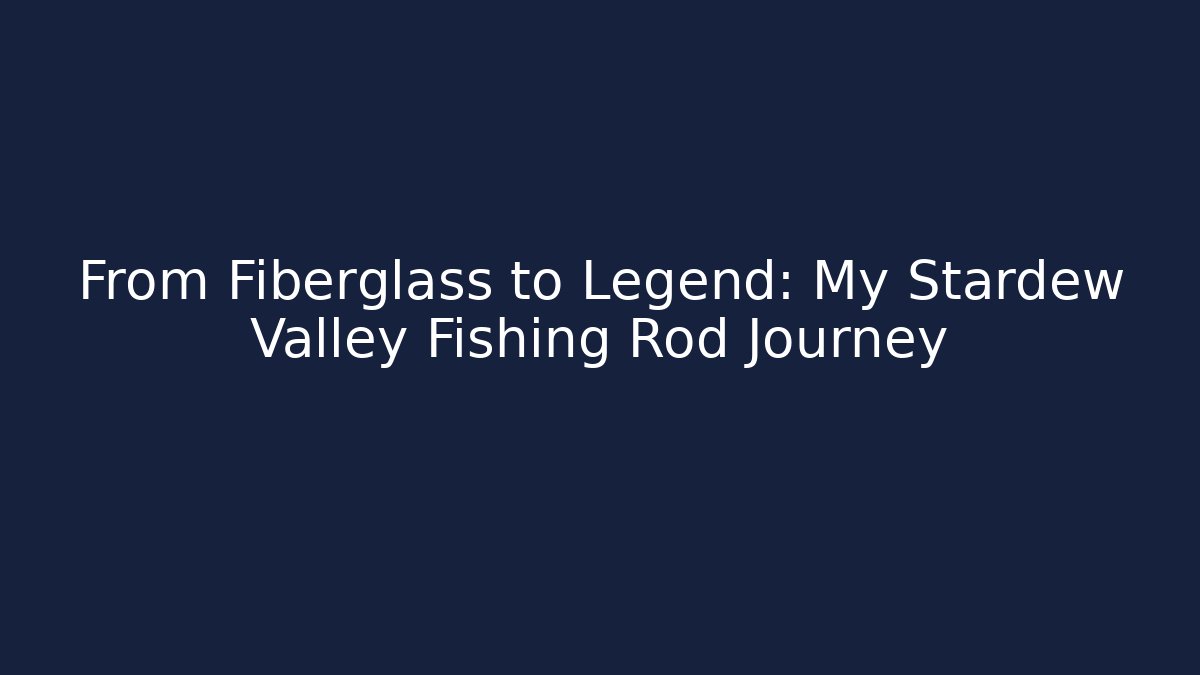 From Fiberglass to Legend: My Stardew Valley Fishing Rod Journey