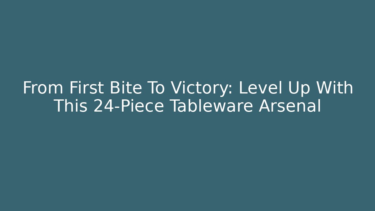From First Bite To Victory: Level Up With This 24-Piece Tableware Arsenal