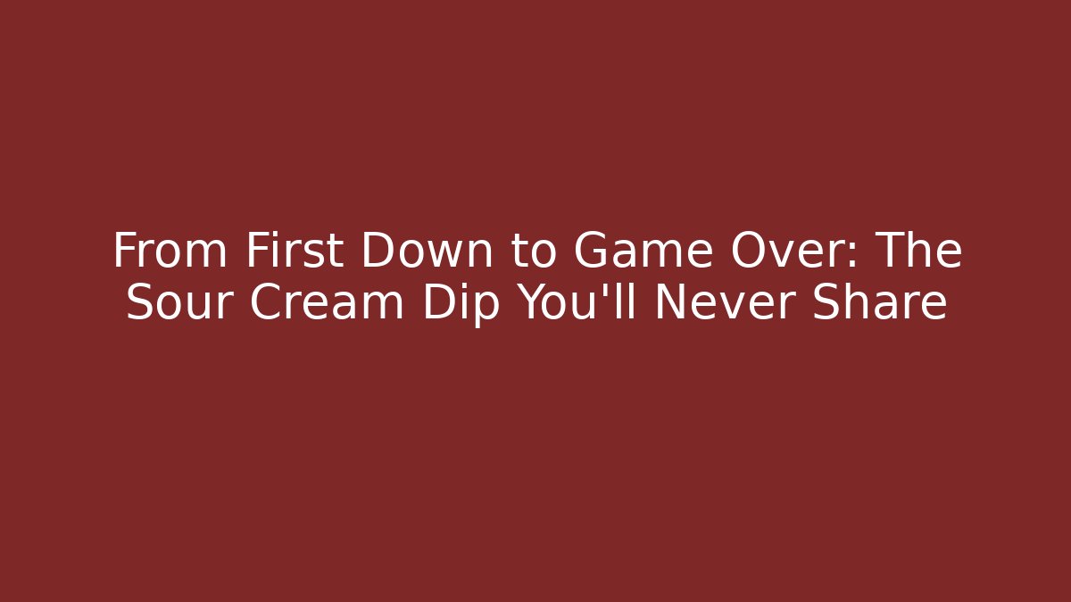 From First Down to Game Over: The Sour Cream Dip You'll Never Share