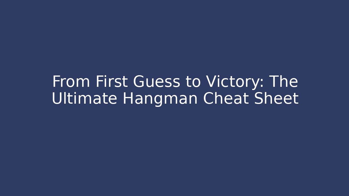 From First Guess to Victory: The Ultimate Hangman Cheat Sheet