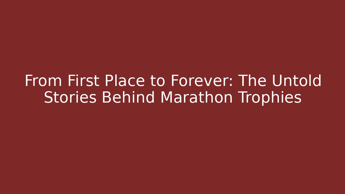 From First Place to Forever: The Untold Stories Behind Marathon Trophies