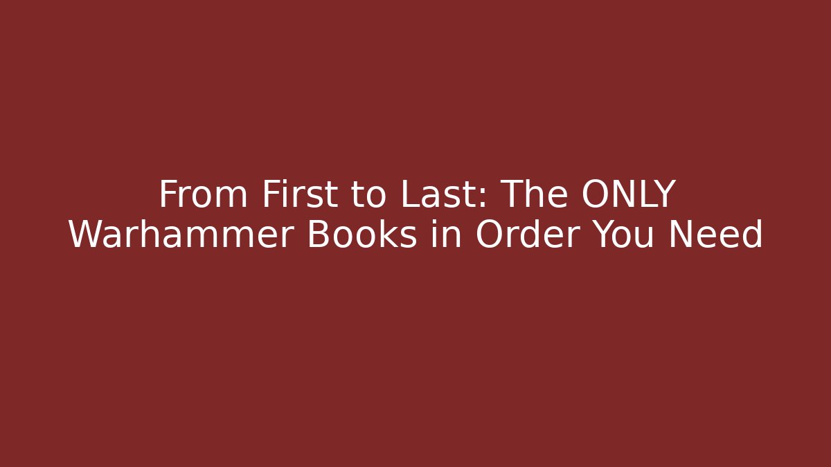 From First to Last: The ONLY Warhammer Books in Order You Need