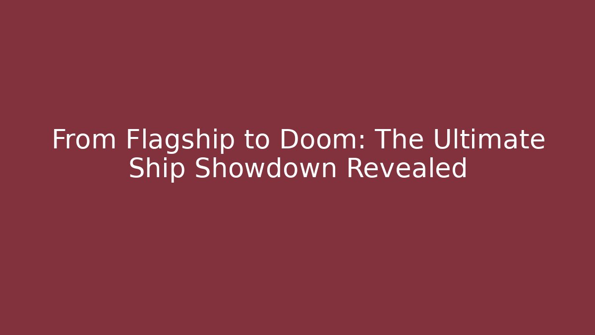 From Flagship to Doom: The Ultimate Ship Showdown Revealed