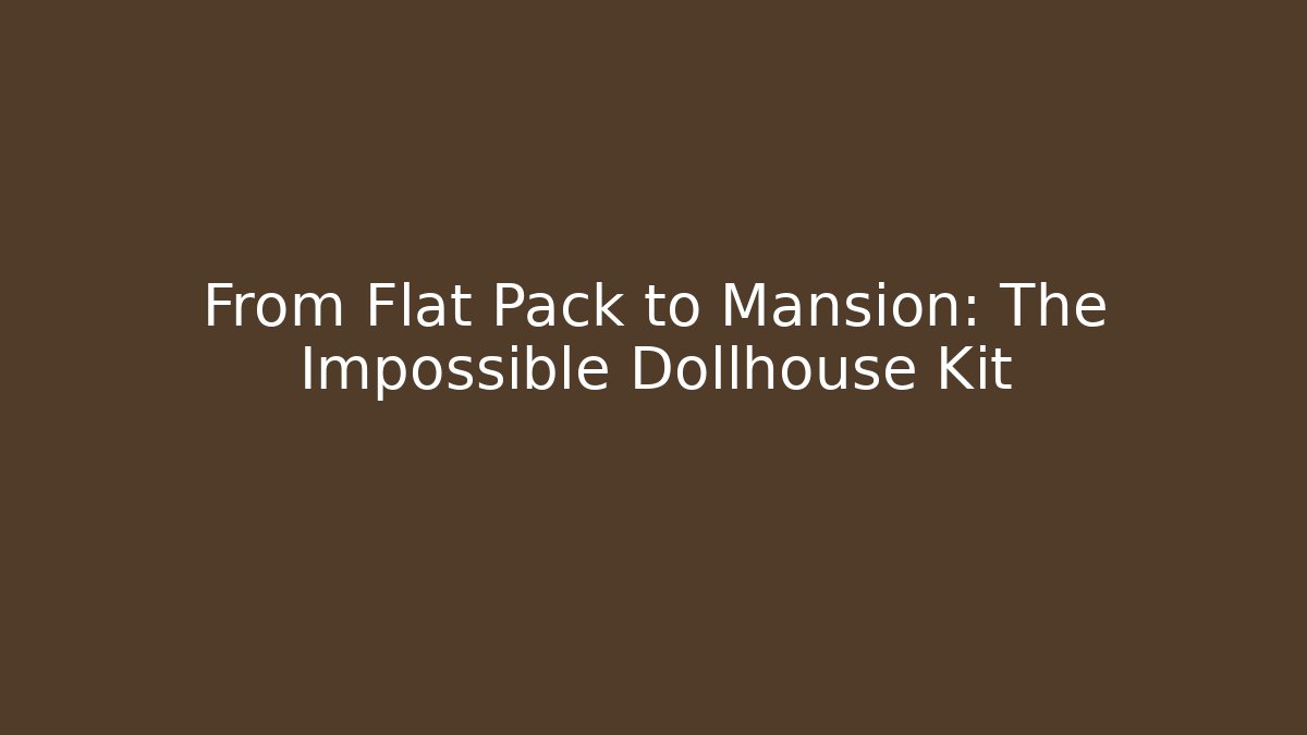 From Flat Pack to Mansion: The Impossible Dollhouse Kit