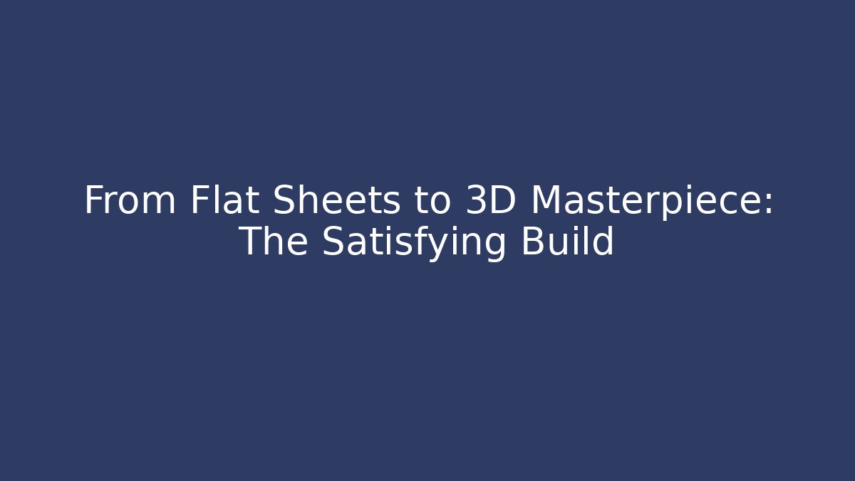 From Flat Sheets to 3D Masterpiece: The Satisfying Build