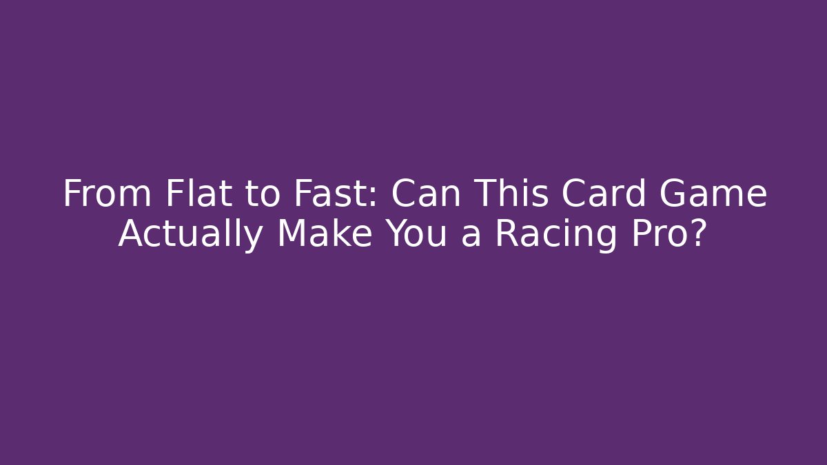 From Flat to Fast: Can This Card Game Actually Make You a Racing Pro?