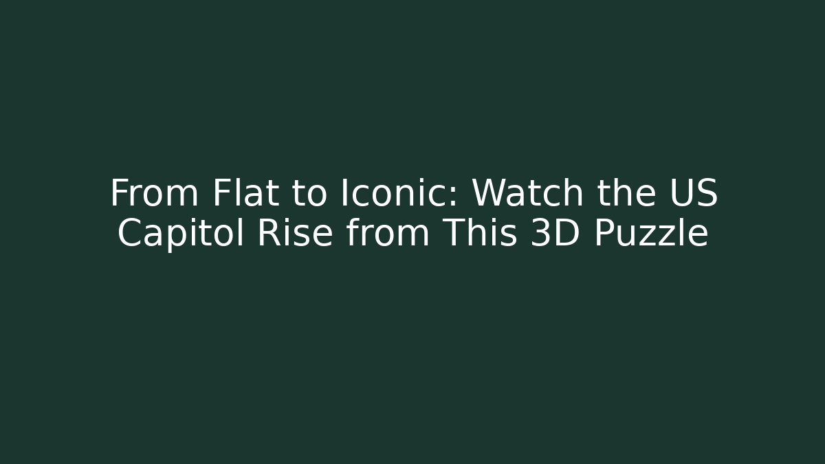 From Flat to Iconic: Watch the US Capitol Rise from This 3D Puzzle