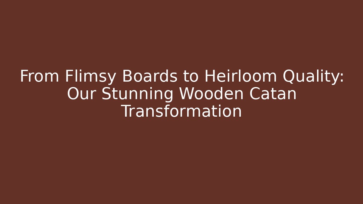 From Flimsy Boards to Heirloom Quality: Our Stunning Wooden Catan Transformation
