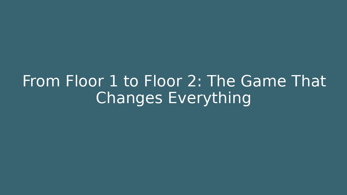From Floor 1 to Floor 2: The Game That Changes Everything