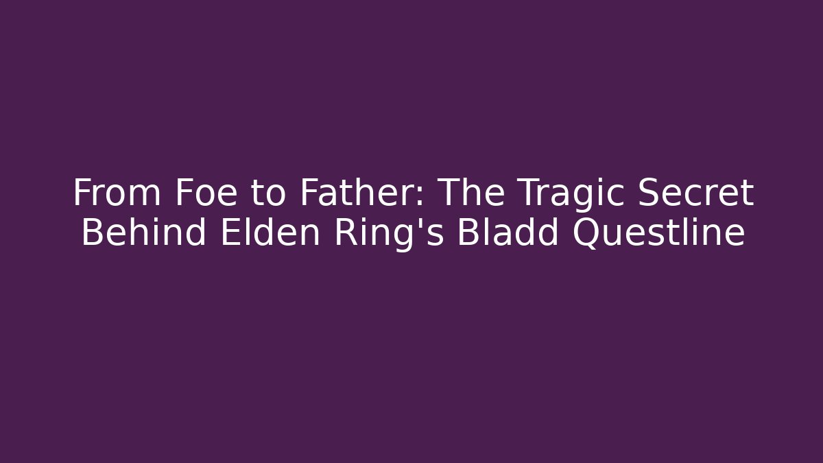 From Foe to Father: The Tragic Secret Behind Elden Ring's Bladd Questline