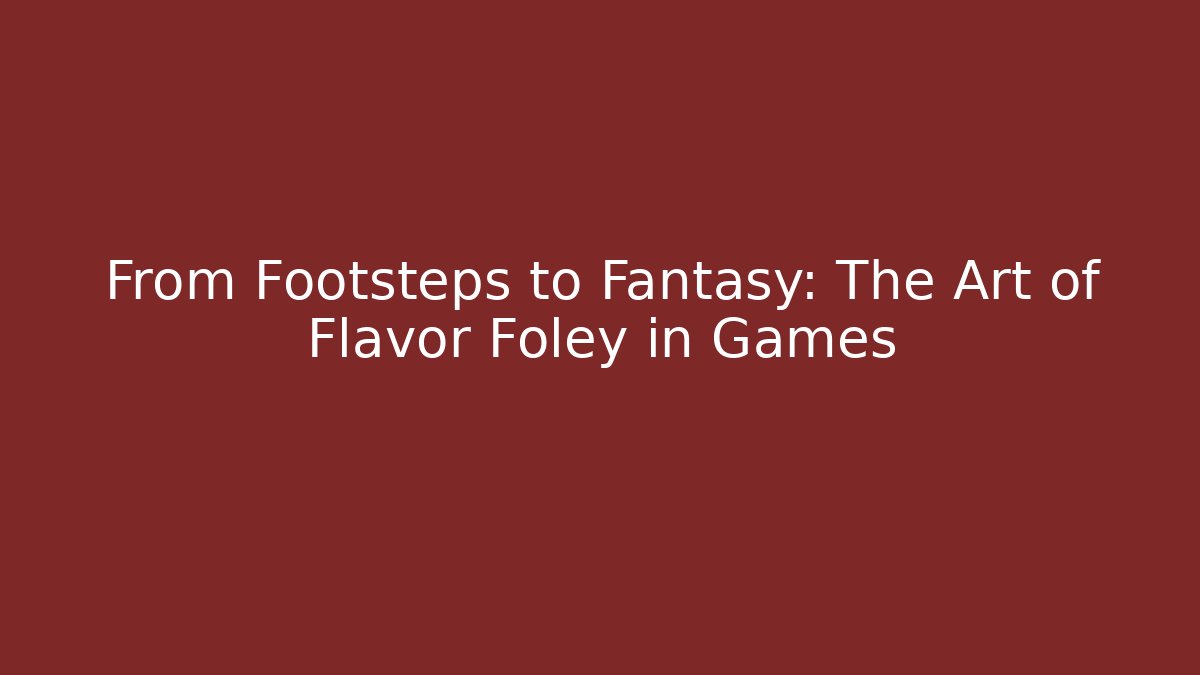 From Footsteps to Fantasy: The Art of Flavor Foley in Games