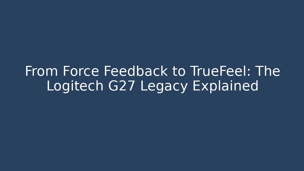 From Force Feedback to TrueFeel: The Logitech G27 Legacy Explained
