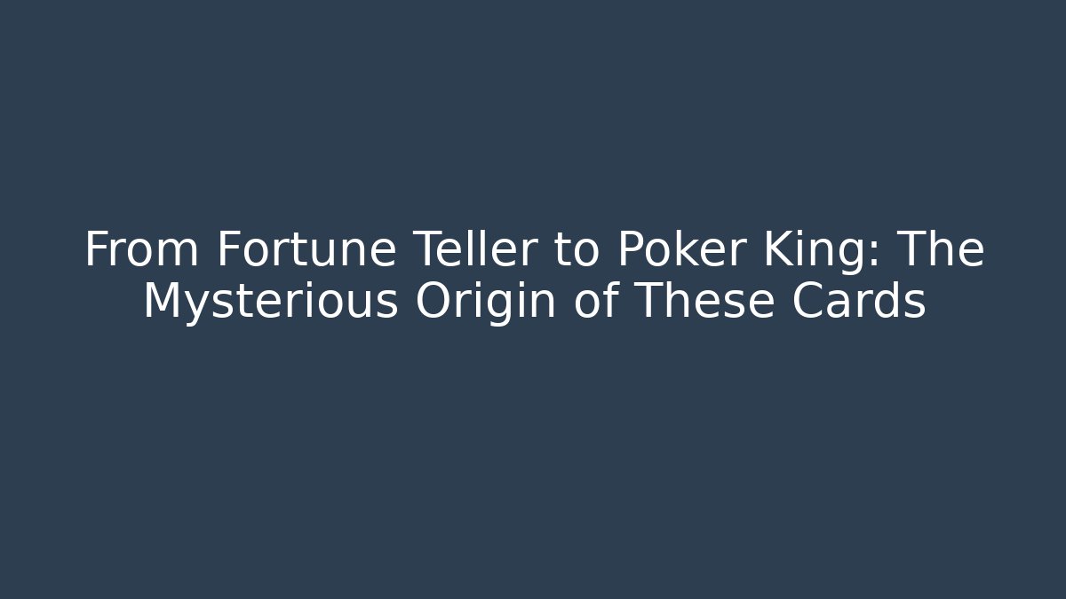 From Fortune Teller to Poker King: The Mysterious Origin of These Cards