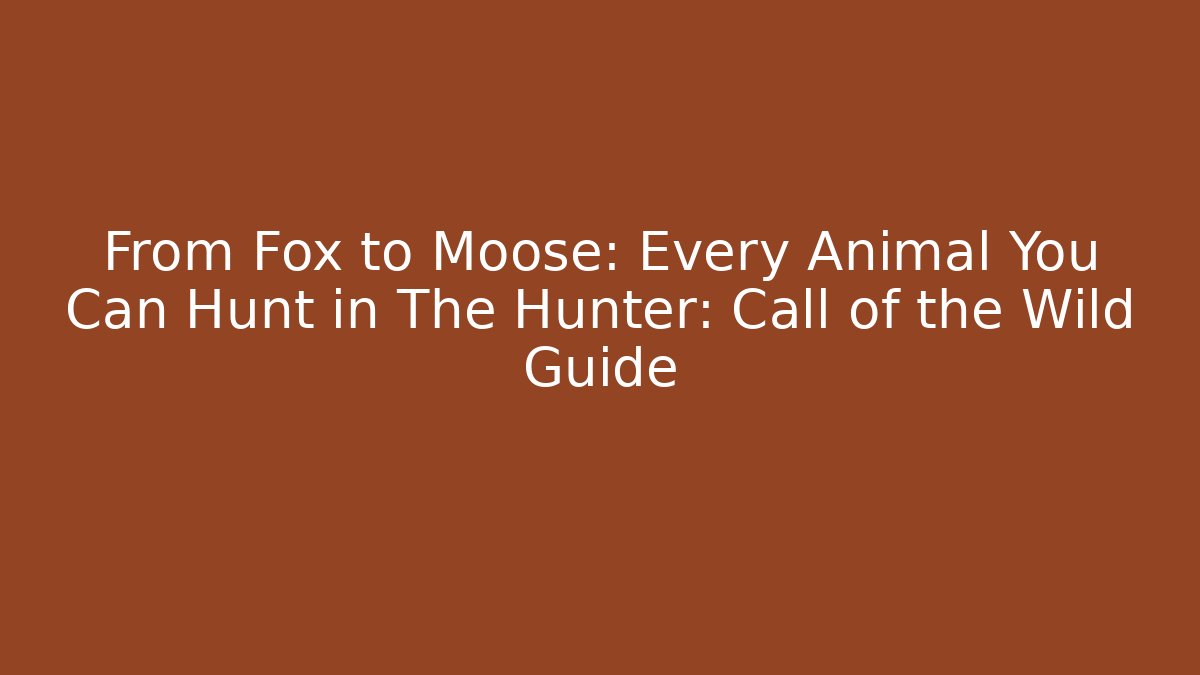 From Fox to Moose: Every Animal You Can Hunt in The Hunter: Call of the Wild Guide