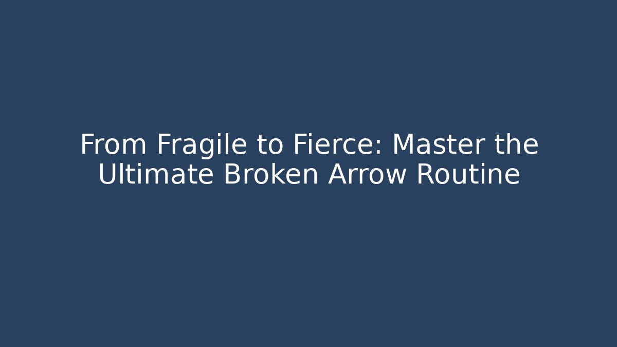 From Fragile to Fierce: Master the Ultimate Broken Arrow Routine