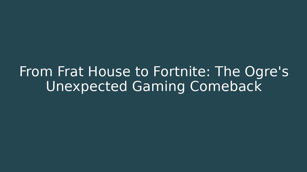 From Frat House to Fortnite: The Ogre's Unexpected Gaming Comeback