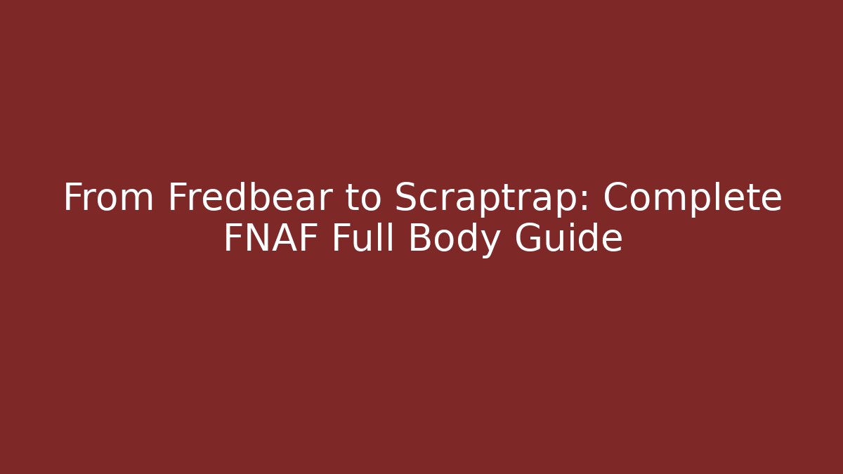 From Fredbear to Scraptrap: Complete FNAF Full Body Guide
