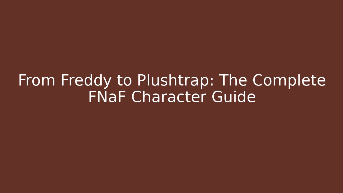 From Freddy to Plushtrap: The Complete FNaF Character Guide