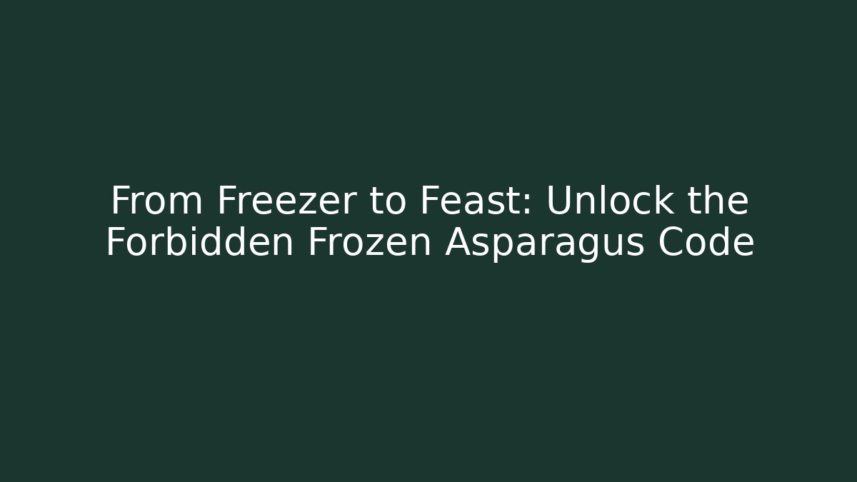 From Freezer to Feast: Unlock the Forbidden Frozen Asparagus Code
