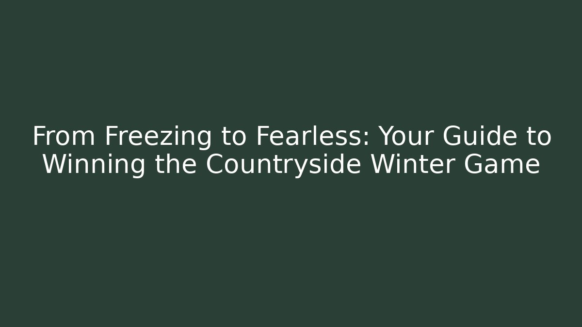 From Freezing to Fearless: Your Guide to Winning the Countryside Winter Game