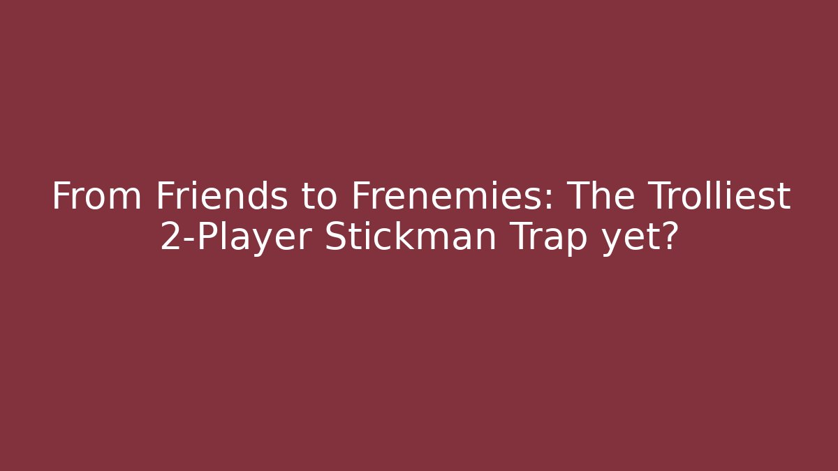 From Friends to Frenemies: The Trolliest 2-Player Stickman Trap yet?