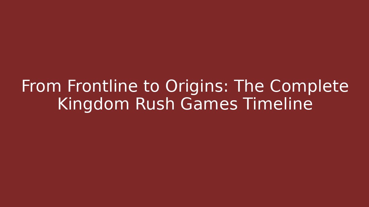 From Frontline to Origins: The Complete Kingdom Rush Games Timeline