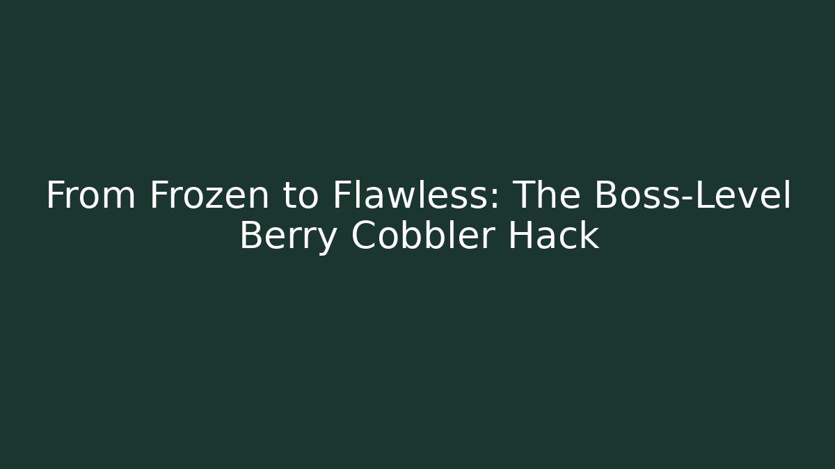 From Frozen to Flawless: The Boss-Level Berry Cobbler Hack